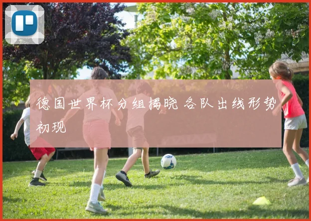 德国世界杯分组揭晓 各队出线形势初现