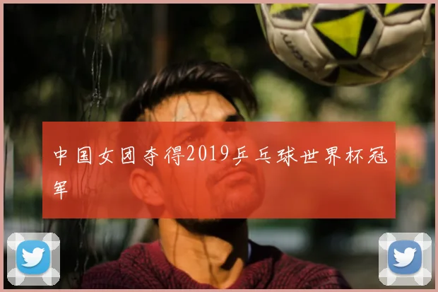 中国女团夺得2019乒乓球世界杯冠军