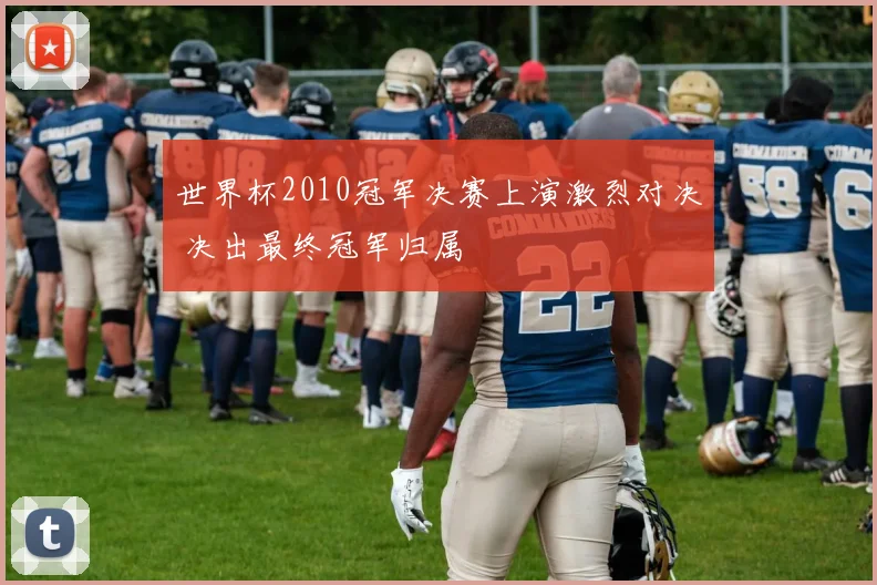 世界杯2010冠军决赛上演激烈对决 决出最终冠军归属