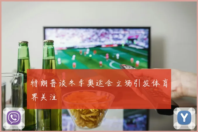 特朗普谈冬季奥运会立场引发体育界关注