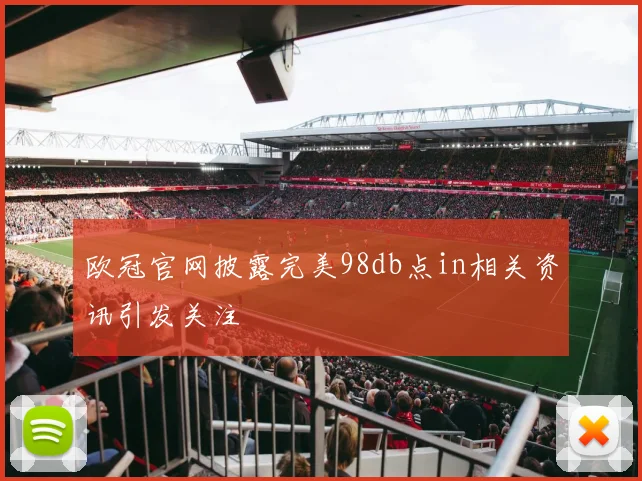 欧冠官网披露完美98db点in相关资讯引发关注