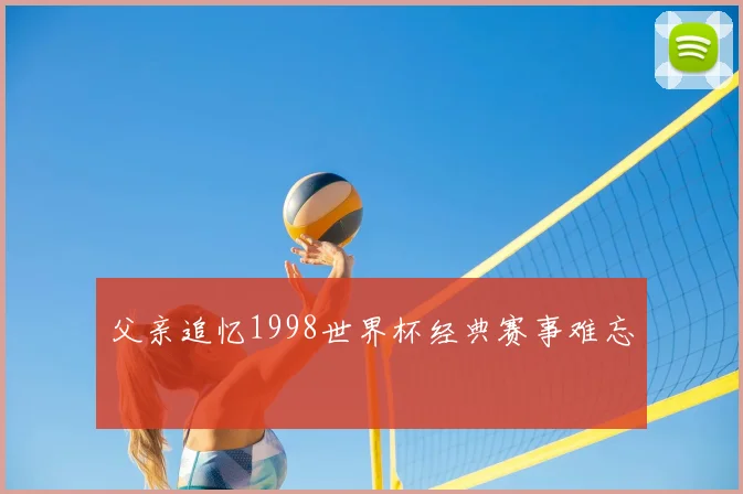 父亲追忆1998世界杯经典赛事难忘