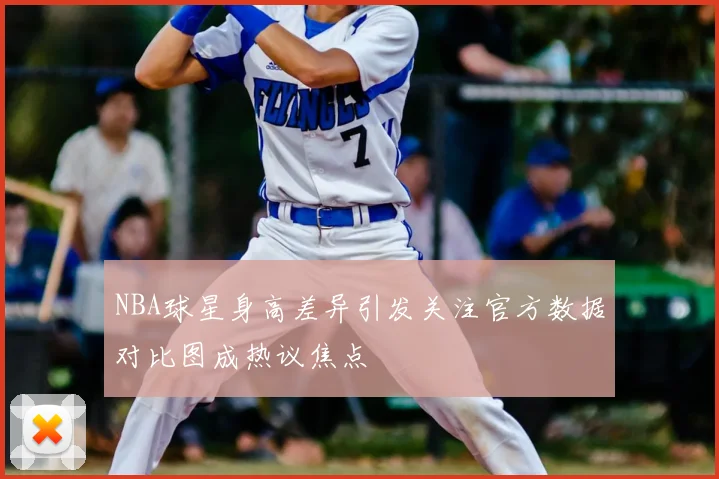 NBA球星身高差异引发关注官方数据对比图成热议焦点