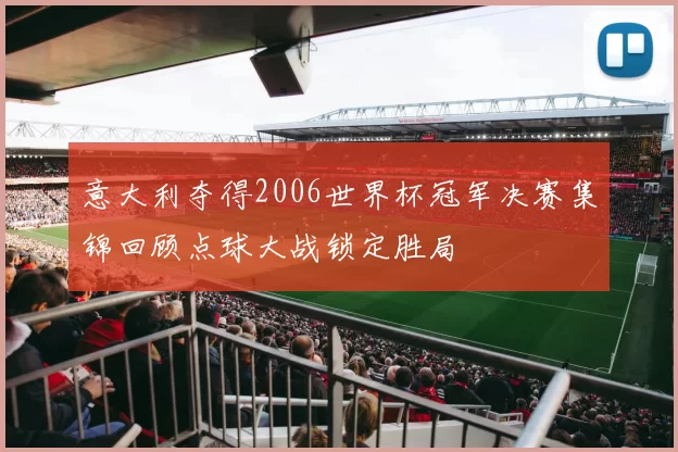 意大利夺得2006世界杯冠军决赛集锦回顾点球大战锁定胜局