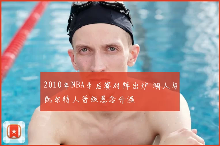 2010年NBA季后赛对阵出炉 湖人与凯尔特人晋级悬念升温