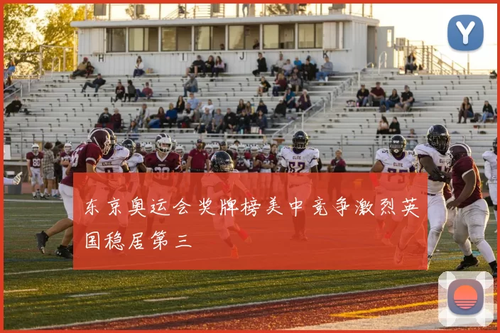 东京奥运会奖牌榜美中竞争激烈英国稳居第三