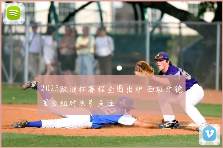 2025欧洲杯赛程全图出炉 西班牙德国分组对决引关注