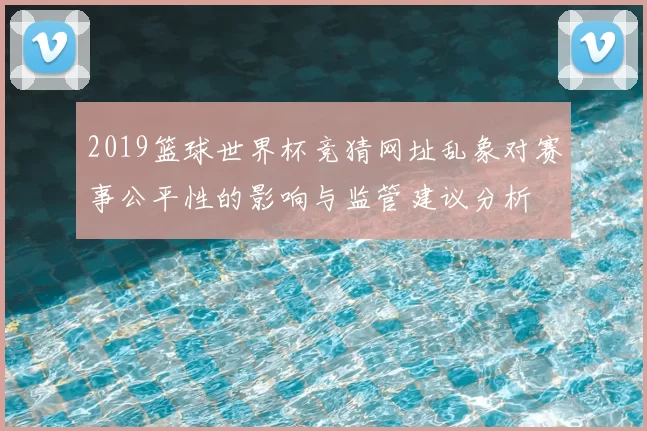 2019篮球世界杯竞猜网址乱象对赛事公平性的影响与监管建议分析