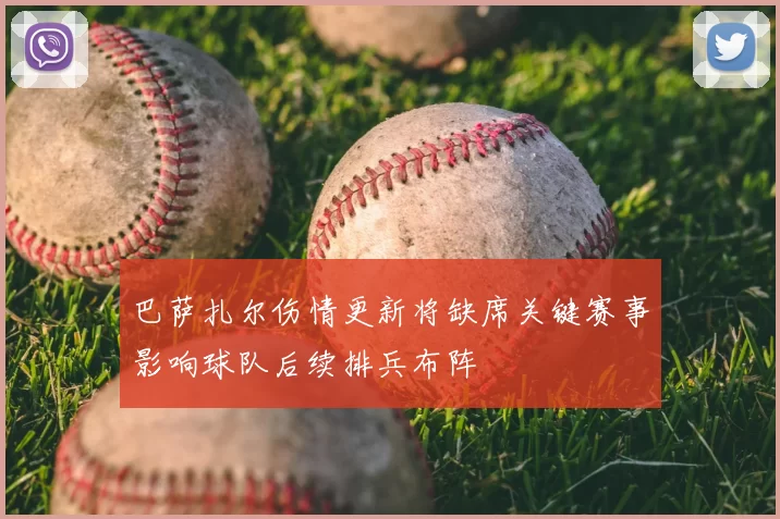 巴萨扎尔伤情更新将缺席关键赛事影响球队后续排兵布阵