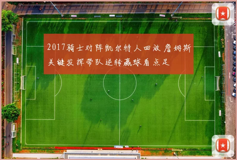 2017骑士对阵凯尔特人回放 詹姆斯关键发挥带队逆转赢球看点足