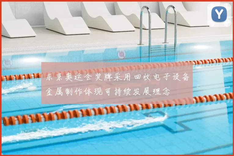 东京奥运会奖牌采用回收电子设备金属制作体现可持续发展理念