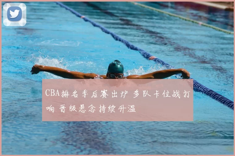 CBA排名季后赛出炉 多队卡位战打响 晋级悬念持续升温