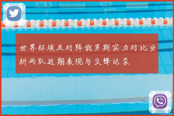 世界杯埃及对阵俄罗斯实力对比分析两队近期表现与交锋记录