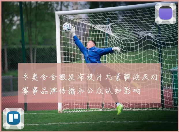 冬奥会会徽发布设计元素解读及对赛事品牌传播和公众认知影响