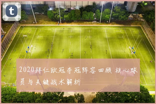 2020拜仁欧冠夺冠阵容回顾 核心球员与关键战术解析