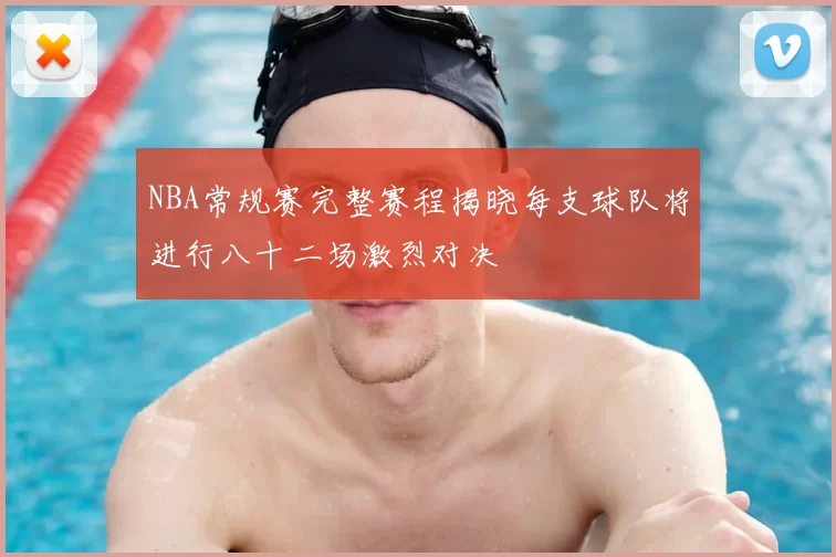 NBA常规赛完整赛程揭晓每支球队将进行八十二场激烈对决