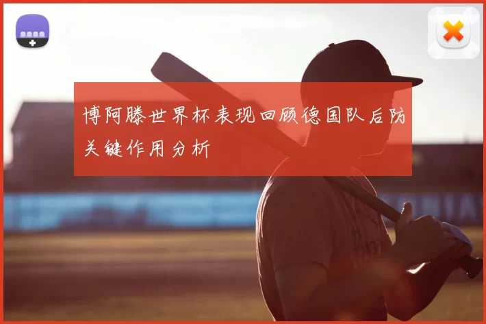 博阿滕世界杯表现回顾德国队后防关键作用分析
