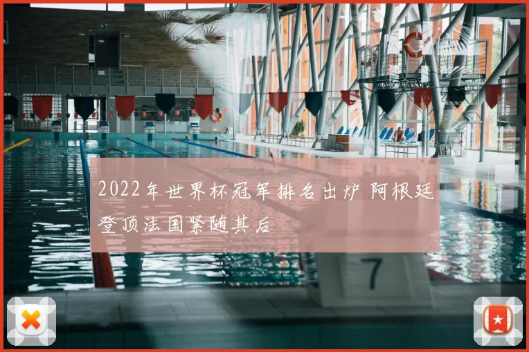 2022年世界杯冠军排名出炉 阿根廷登顶法国紧随其后