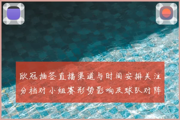 欧冠抽签直播渠道与时间安排关注分档对小组赛形势影响及球队对阵看点