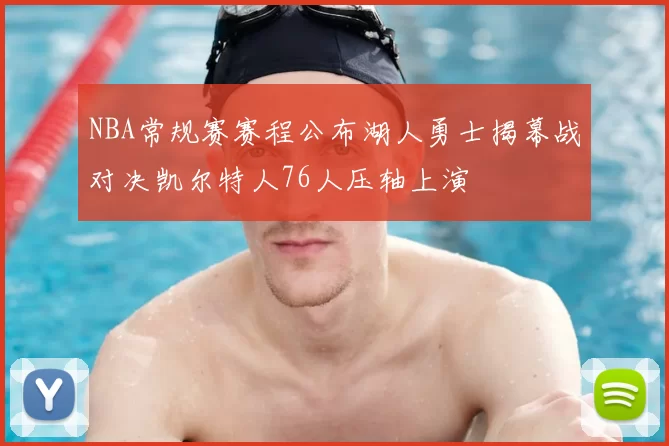 NBA常规赛赛程公布湖人勇士揭幕战对决凯尔特人76人压轴上演