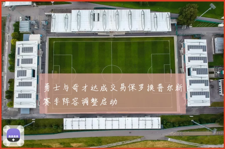 勇士与奇才达成交易保罗换普尔新赛季阵容调整启动