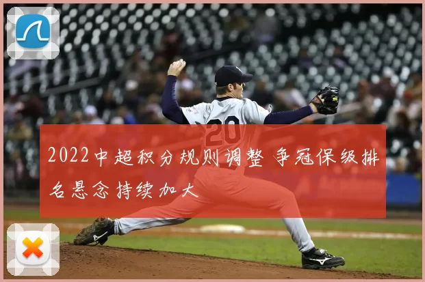 2022中超积分规则调整 争冠保级排名悬念持续加大