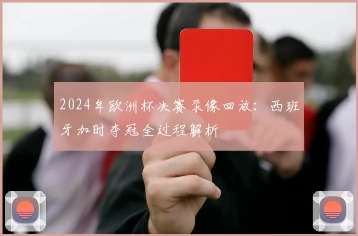2024年欧洲杯决赛录像回放：西班牙加时夺冠全过程解析
