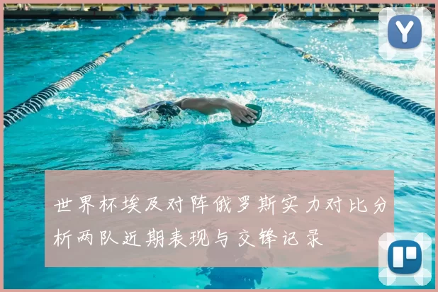 世界杯埃及对阵俄罗斯实力对比分析两队近期表现与交锋记录