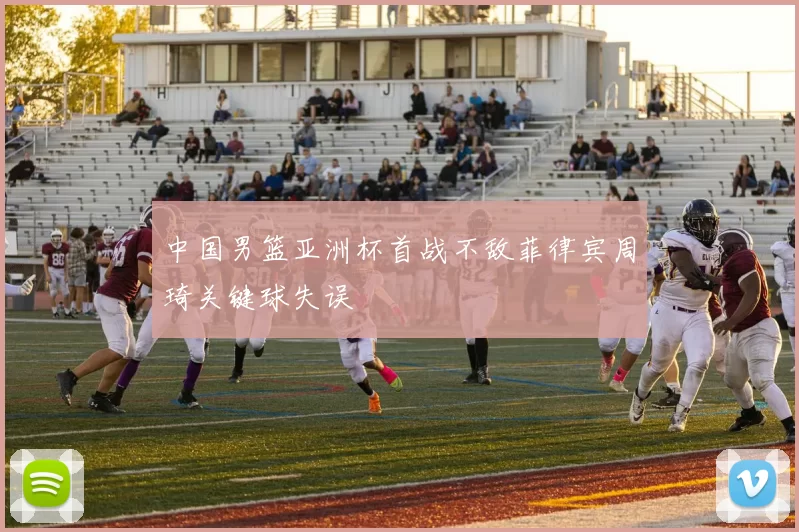 中国男篮亚洲杯首战不敌菲律宾周琦关键球失误