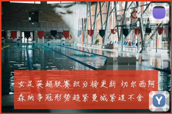 女足英超联赛积分榜更新 切尔西阿森纳争冠形势趋紧曼城紧追不舍
