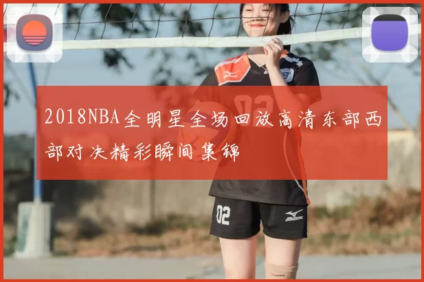 2018NBA全明星全场回放高清东部西部对决精彩瞬间集锦
