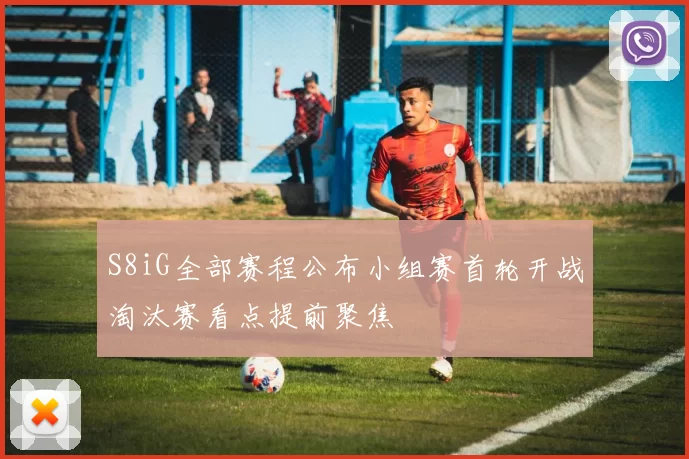 S8iG全部赛程公布小组赛首轮开战淘汰赛看点提前聚焦