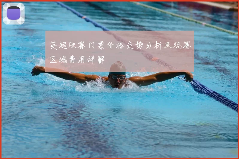 英超联赛门票价格走势分析及观赛区域费用详解