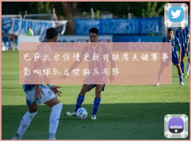 巴萨扎尔伤情更新将缺席关键赛事影响球队后续排兵布阵