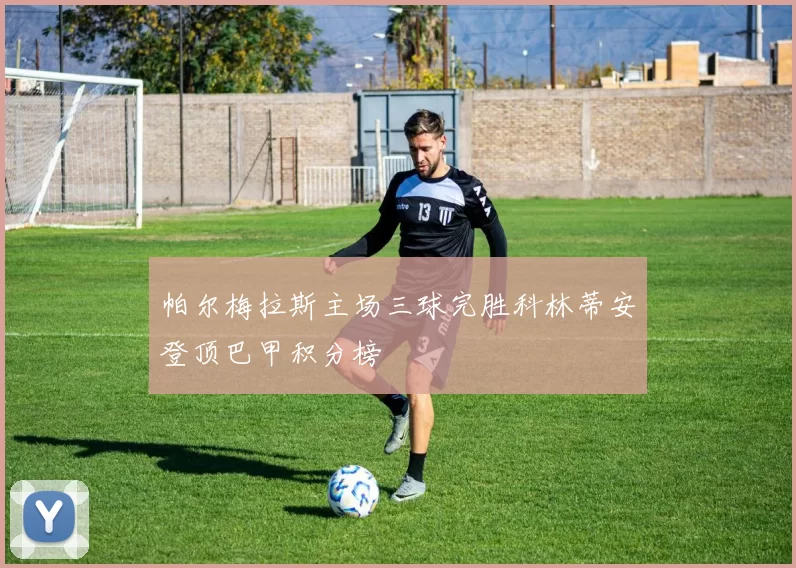 帕尔梅拉斯主场三球完胜科林蒂安登顶巴甲积分榜