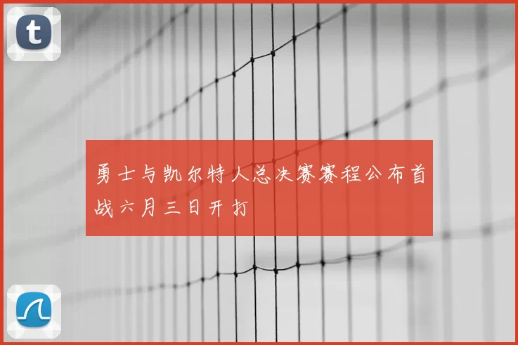 勇士与凯尔特人总决赛赛程公布首战六月三日开打