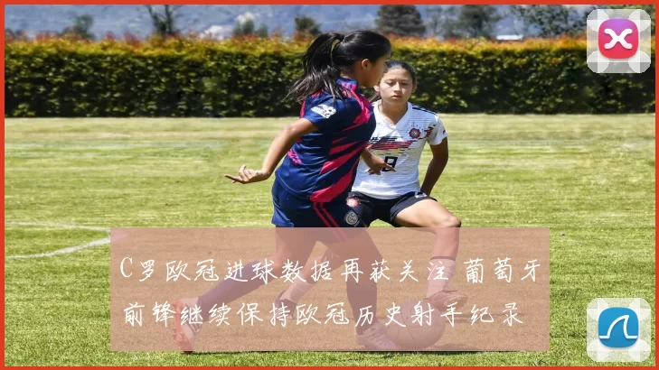C罗欧冠进球数据再获关注 葡萄牙前锋继续保持欧冠历史射手纪录