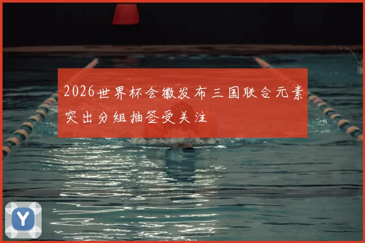 2026世界杯会徽发布三国联合元素突出分组抽签受关注