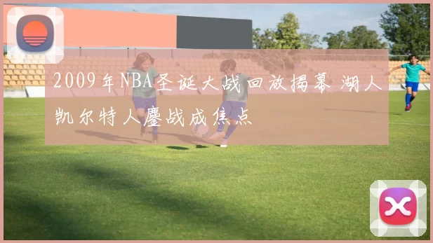 2009年NBA圣诞大战回放揭幕 湖人凯尔特人鏖战成焦点