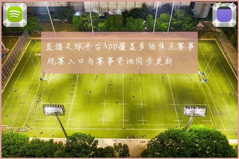 直播足球平台App覆盖多场焦点赛事 观赛入口与赛事资讯同步更新
