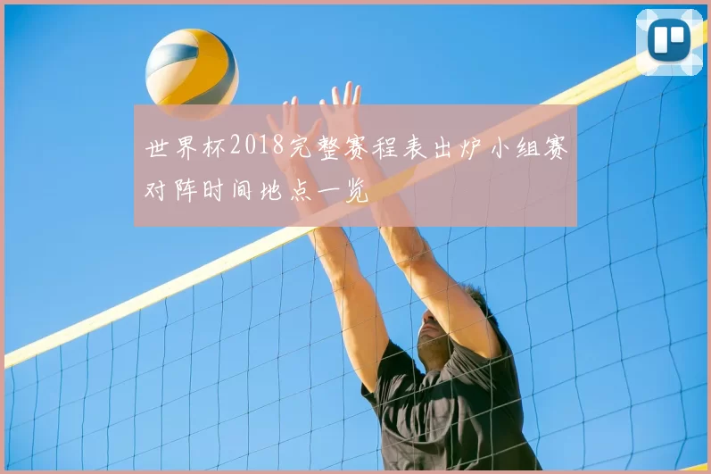 世界杯2018完整赛程表出炉小组赛对阵时间地点一览