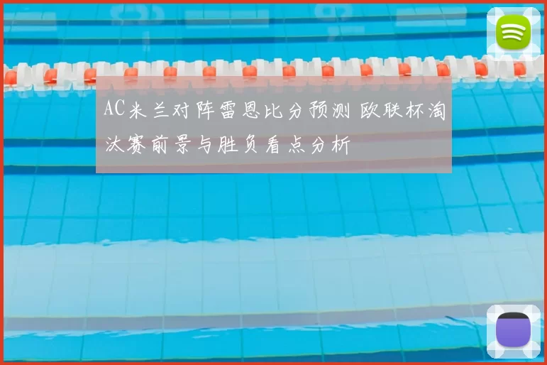AC米兰对阵雷恩比分预测 欧联杯淘汰赛前景与胜负看点分析