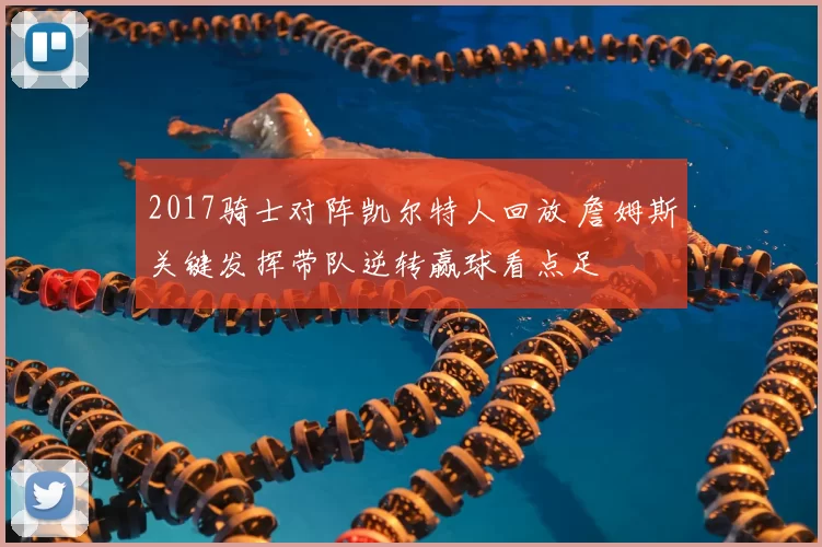 2017骑士对阵凯尔特人回放 詹姆斯关键发挥带队逆转赢球看点足