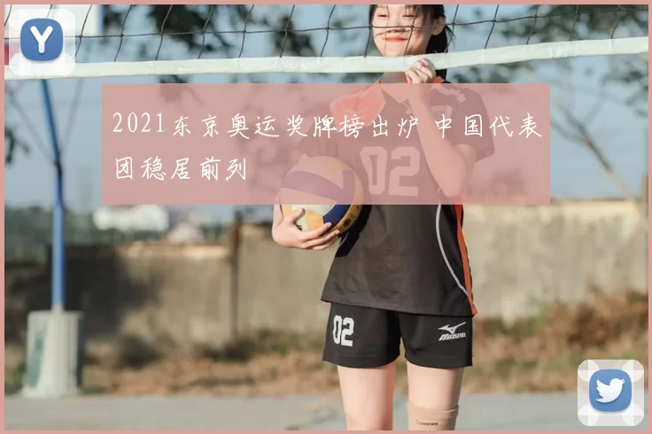 2021东京奥运奖牌榜出炉 中国代表团稳居前列