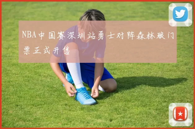 NBA中国赛深圳站勇士对阵森林狼门票正式开售